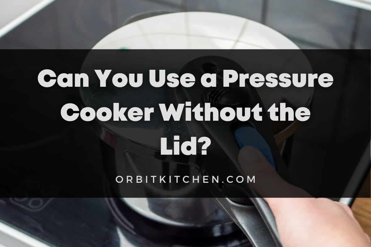Can You Use A Pressure Cooker Without The Lid?
