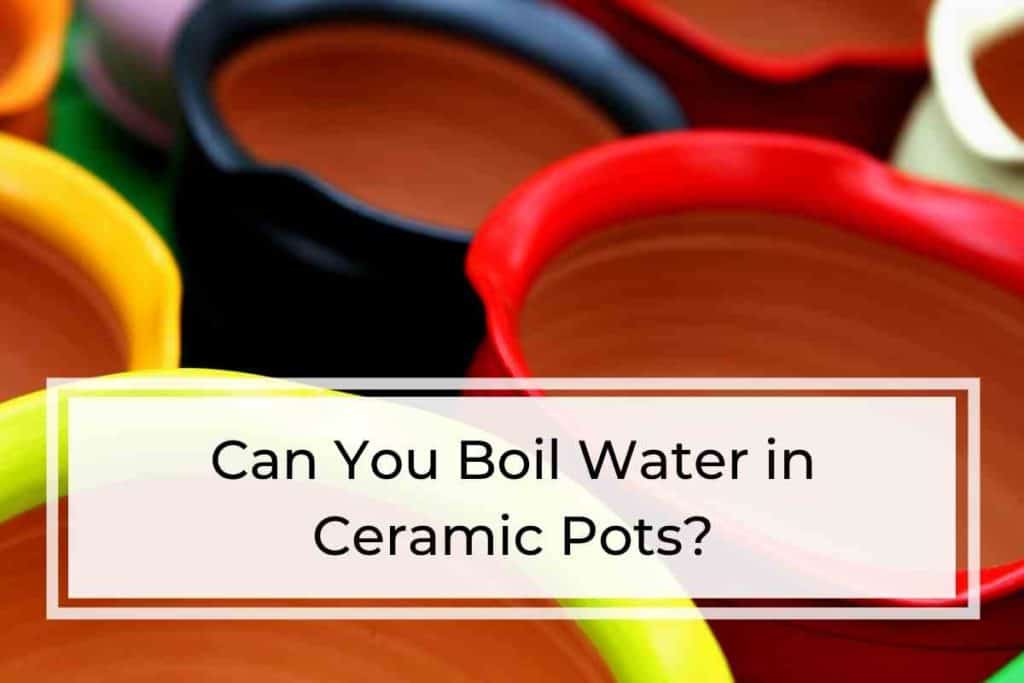Can You Boil Water in Ceramic Pots