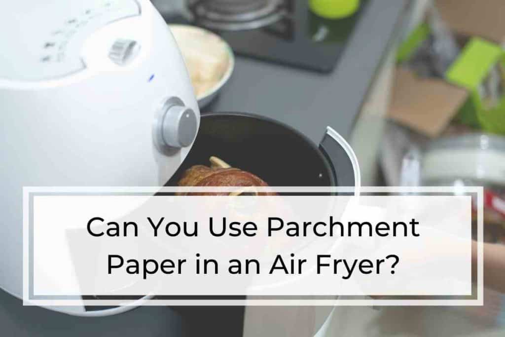 Can You Use Parchment Paper in an Air Fryer