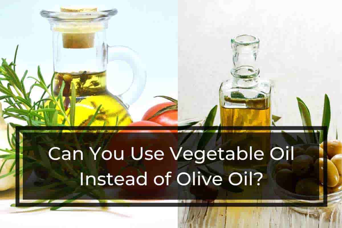 Can You Use Vegetable Oil Instead Of Olive Oil?