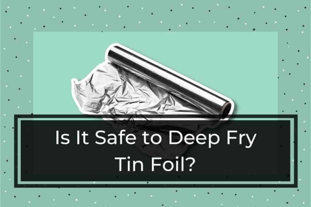 Is it safe to deep fry tin foil