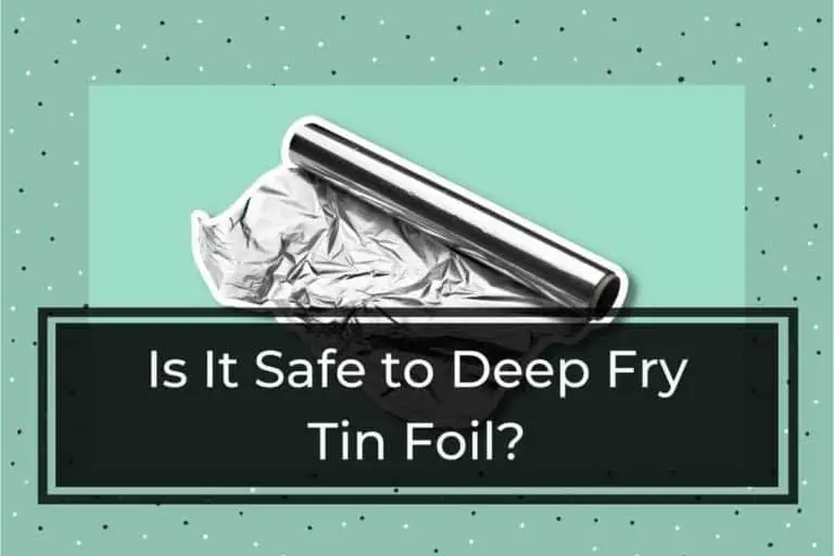 Is It Safe to Deep Fry Tin Foil? [A Detailed Answer]