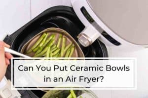 Can You Put Ceramic Bowls in an Air Fryer
