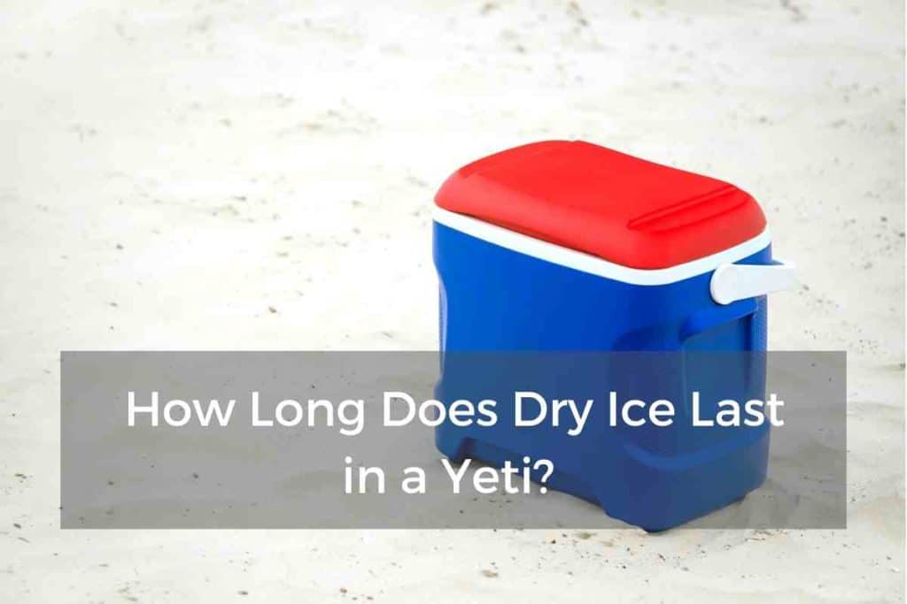 How Long Does Dry Ice Last in a Yeti