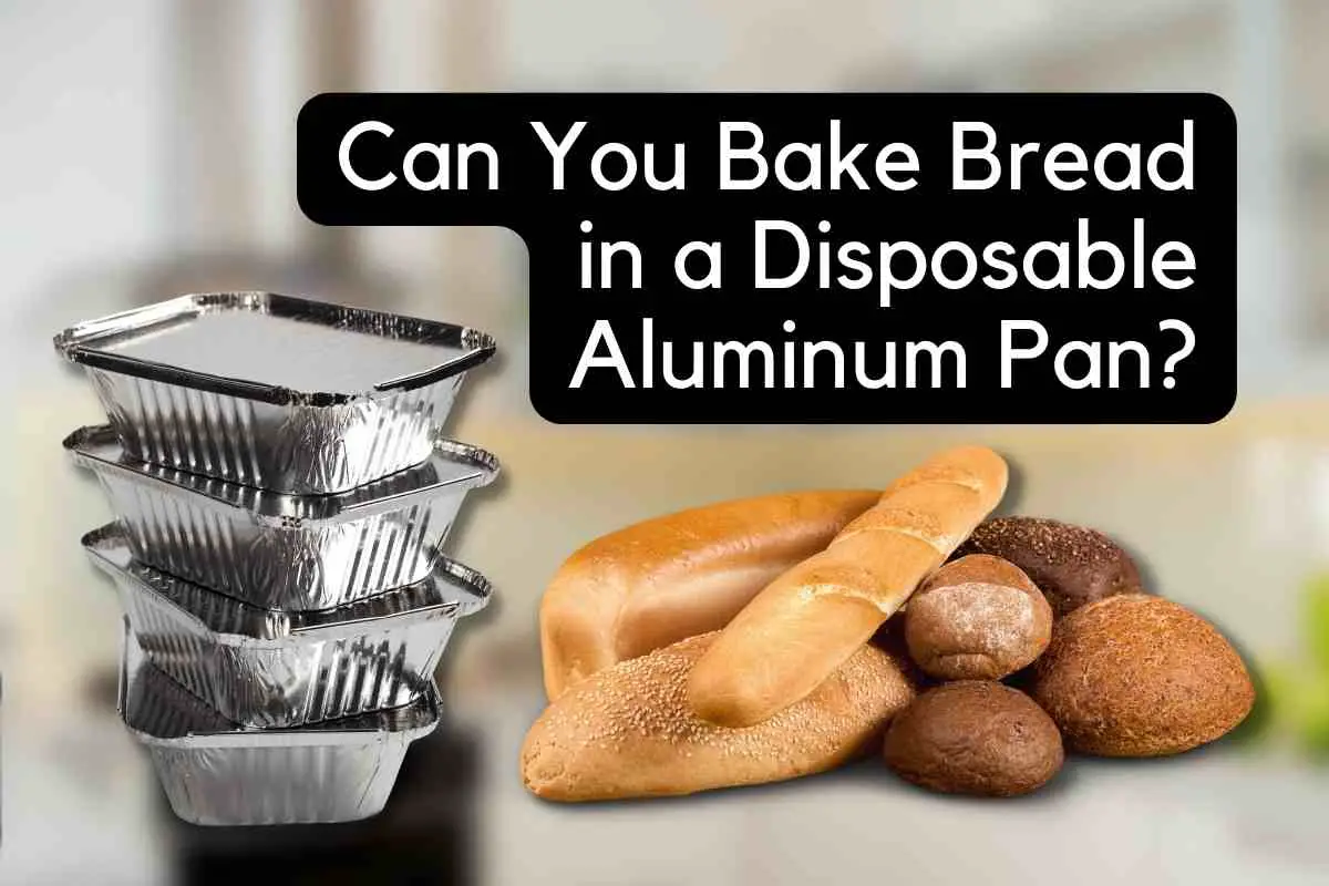 Can You Bake Bread In A Disposable Aluminum Pan?