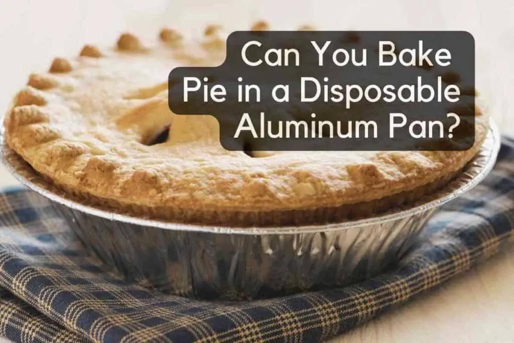 Can You Bake Pie in a Disposable Aluminum Pan