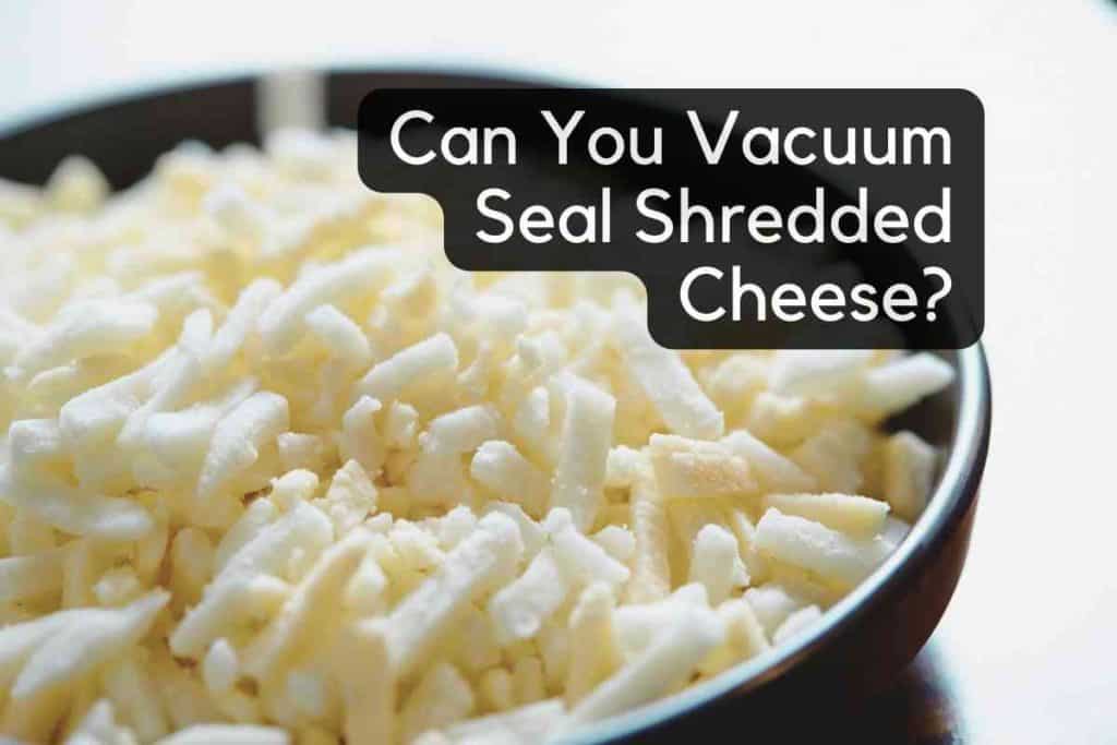 Can You Vacuum Seal Shredded Cheese