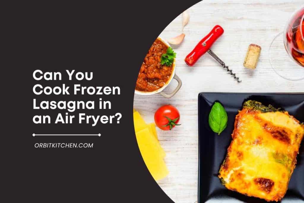 Can You Cook Frozen Lasagna in an Air Fryer