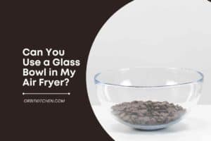 Can You Use a Glass Bowl in My Air Fryer