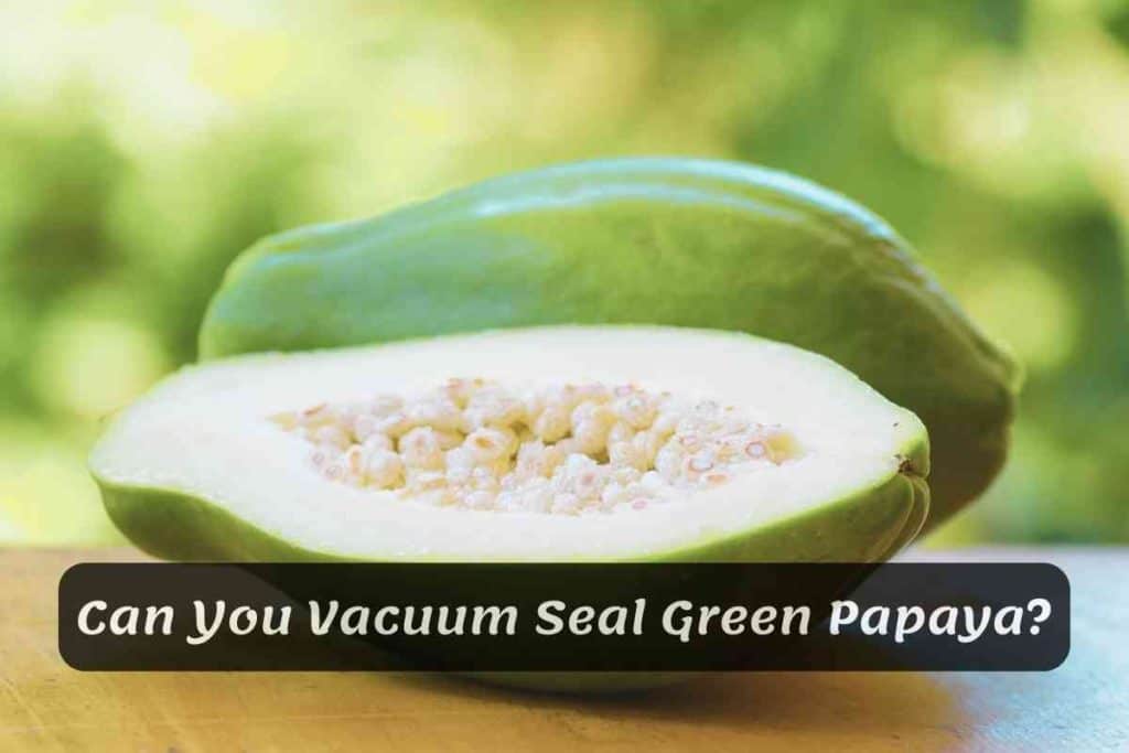 Can You Vacuum Seal Green Papaya