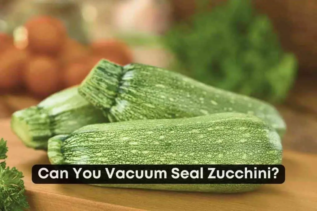 Can You Vacuum Seal Zucchini