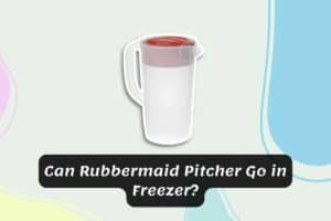 Can Rubbermaid Pitcher Go in Freezer