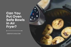 Can You Put Oven Safe Bowls in Air Fryer