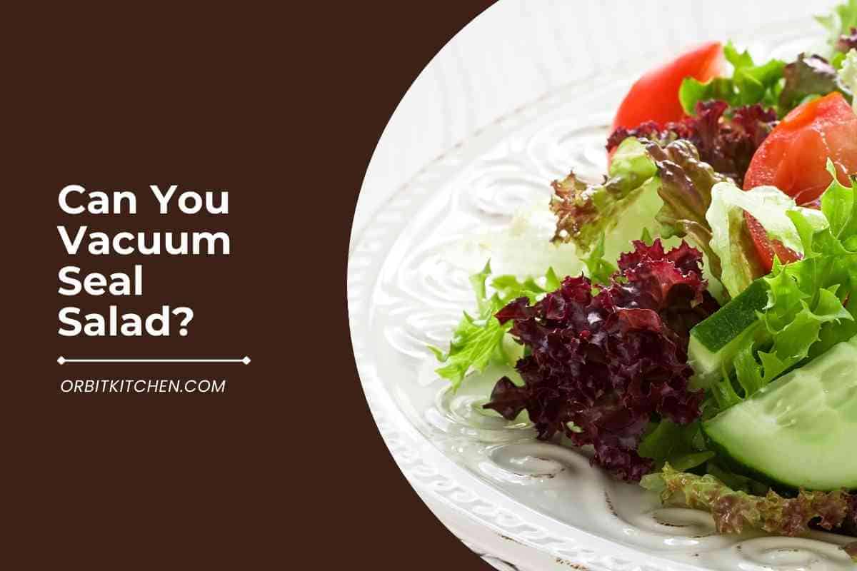 Can You Vacuum Seal Salad [Here's The Answer]